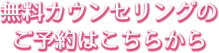 無料カウンセリングのご予約はこちらから